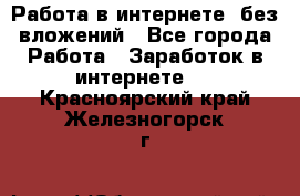 Работа в интернете, без вложений - Все города Работа » Заработок в интернете   . Красноярский край,Железногорск г.